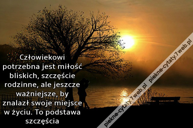 Człowiekowi potrzebna jest miłość bliskich, szczęście rodzinne, ale jeszcze ważniejsze, by znalazł swoje miejsce w życiu. To podstawa szczęścia