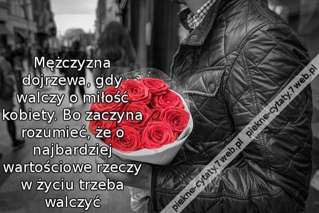 Mężczyzna dojrzewa, gdy walczy o miłość kobiety. Bo zaczyna rozumieć, że o najbardziej wartościowe rzeczy w życiu trzeba walczyć