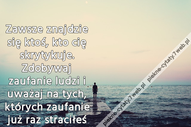 Zawsze znajdzie się ktoś, kto cię skrytykuje. Zdobywaj zaufanie ludzi i uważaj na tych, których zaufanie już raz straciłeś