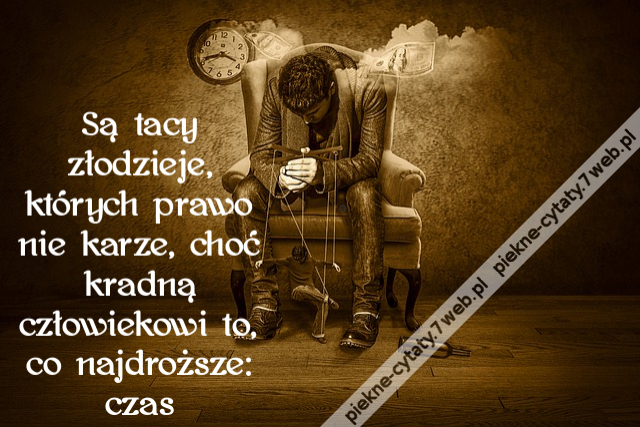 Są tacy złodzieje, których prawo nie karze, choć kradną człowiekowi to, co najdroższe: czas