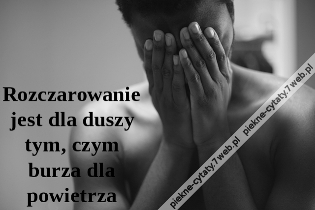 Rozczarowanie jest dla duszy tym, czym burza dla powietrza