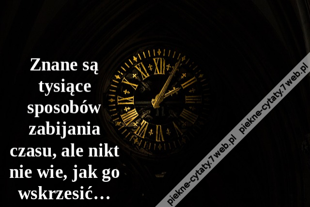 Znane są tysiące sposobów zabijania czasu, ale nikt nie wie, jak go wskrzesić…