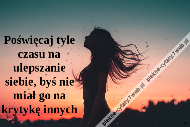 Poświęcaj tyle czasu na ulepszanie siebie, byś nie miał go na krytykę innych