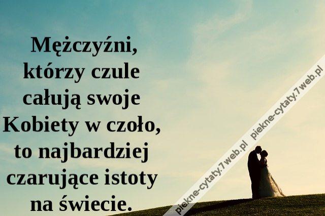 Mężczyźni, którzy czule całują swoje Kobiety w czoło, to najbardziej czarujące istoty na świecie.