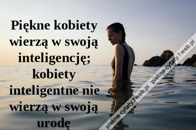 Piękne kobiety wierzą w swoją inteligencję; kobiety inteligentne nie wierzą w swoją urodę