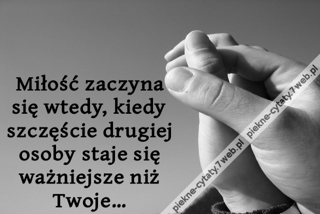 Miłość zaczyna się wtedy, kiedy szczęście drugiej osoby staje się ważniejsze niż Twoje…