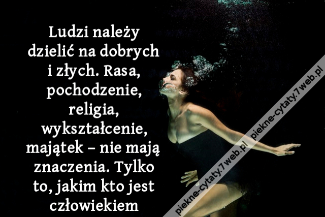 Ludzi należy dzielić na dobrych i złych. Rasa, pochodzenie, religia, wykształcenie, majątek – nie mają znaczenia. Tylko to, jakim kto jest człowiekiem