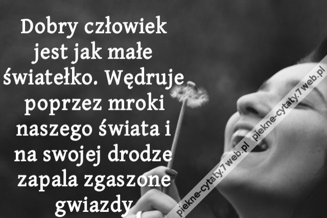 Dobry człowiek jest jak małe światełko. Wędruje poprzez mroki naszego świata i na swojej drodze zapala zgaszone gwiazdy