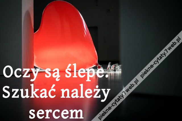 Oczy są ślepe. Szukać należy sercem