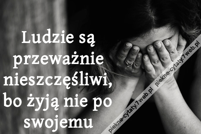 Ludzie są przeważnie nieszczęśliwi, bo żyją nie po swojemu