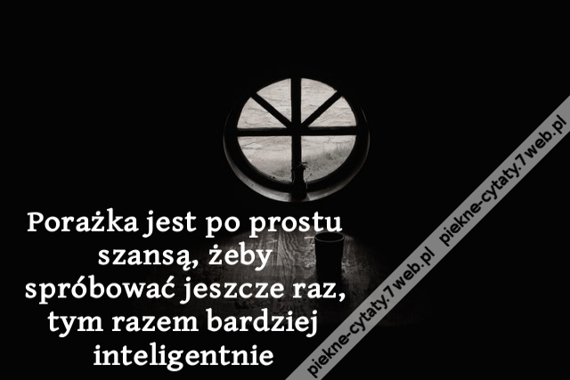 Porażka jest po prostu szansą, żeby spróbować jeszcze raz, tym razem bardziej inteligentnie