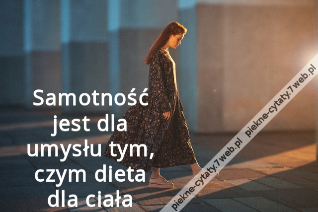 Samotność jest dla umysłu tym, czym dieta dla ciała