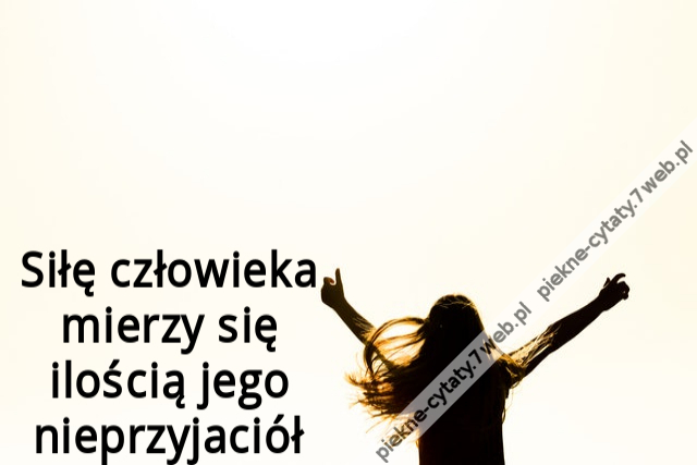 Siłę człowieka mierzy się ilością jego nieprzyjaciół