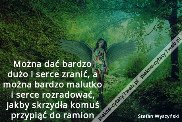 Można dać bardzo dużo i serce zranić, a można bardzo malutko i serce rozradować, jakby skrzydła komuś przypiąć do ramion.