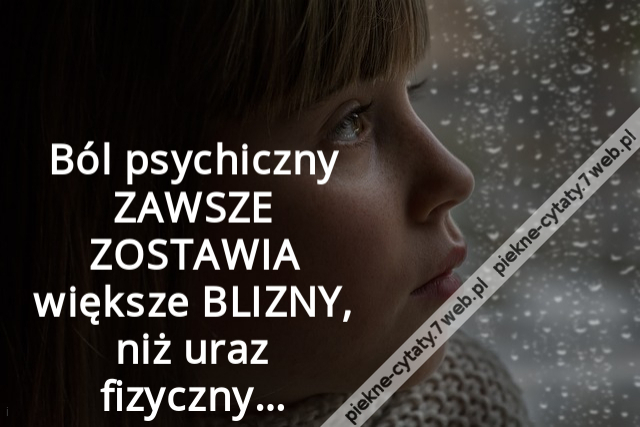 Ból psychiczny ZAWSZE ZOSTAWIA większe BLIZNY, niż uraz fizyczny…