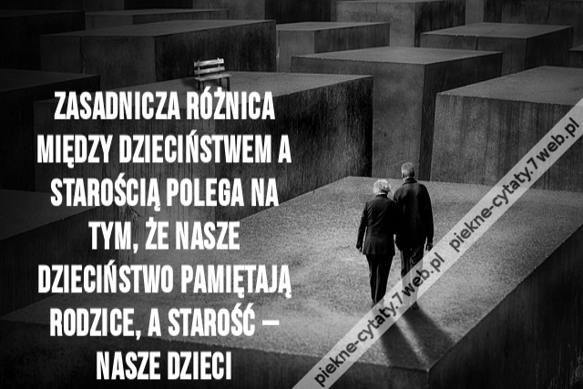 Zasadnicza różnica między dzieciństwem a starością polega na tym, że nasze dzieciństwo pamiętają rodzice, a starość – nasze dzieci