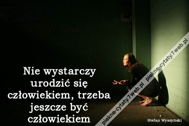 Nie wystarczy urodzić się człowiekiem, trzeba jeszcze być człowiekiem