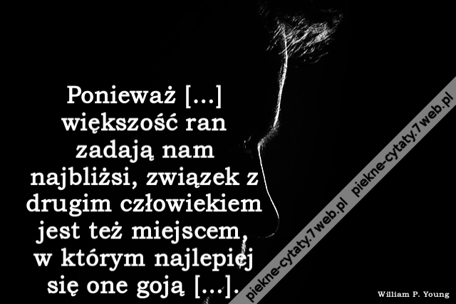 Ponieważ […] większość ran zadają nam najbliżsi, związek z drugim człowiekiem jest też miejscem, w którym najlepiej się one goją […].