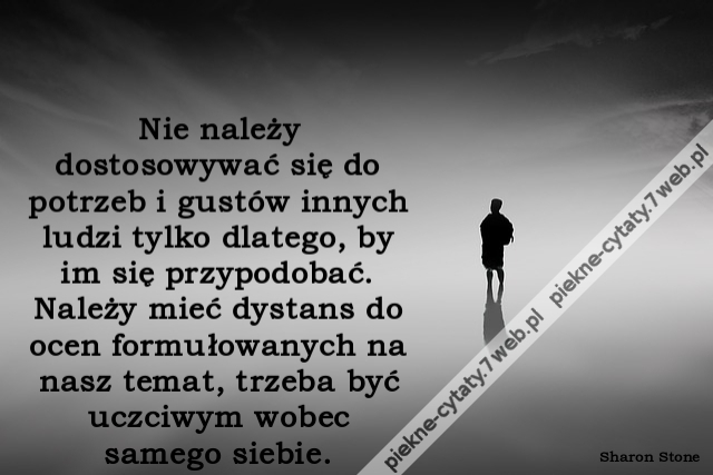 Nie należy dostosowywać się do potrzeb i gustów innych ludzi tylko dlatego, by im się przypodobać. Należy mieć dystans do ocen formułowanych na nasz temat, trzeba być uczciwym wobec samego siebie