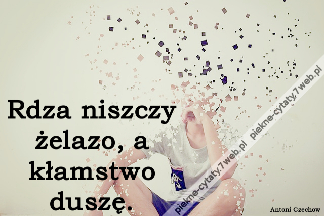 Rdza niszczy żelazo, a kłamstwo duszę.