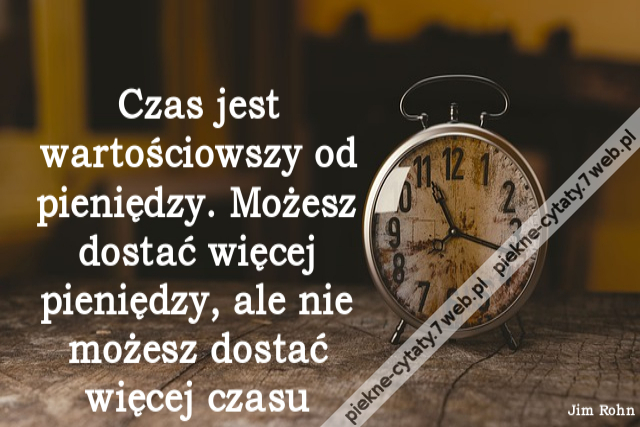 Czas jest wartościowszy od pieniędzy. Możesz dostać więcej pieniędzy, ale nie możesz dostać więcej czasu