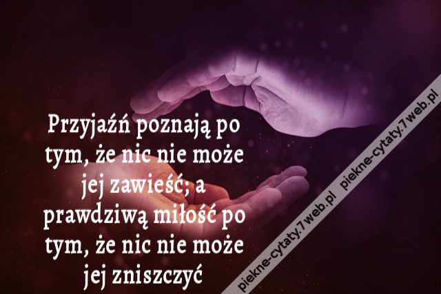 Przyjaźń poznają po tym, że nic nie może jej zawieść; a prawdziwą miłość po tym, że nic nie może jej zniszczyć