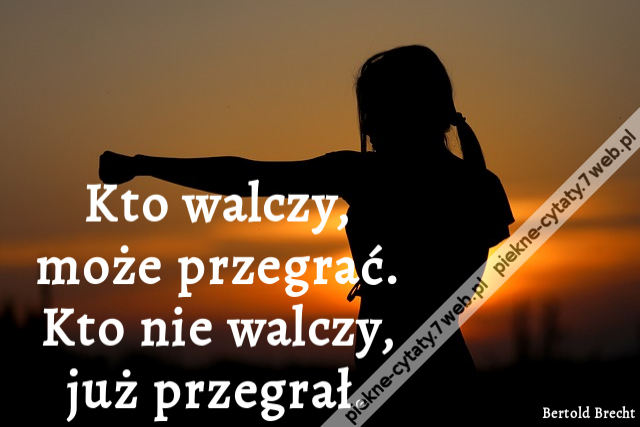 Kto walczy, może przegrać. Kto nie walczy, już przegrał.