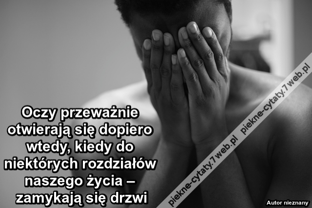 Oczy przeważnie otwierają się dopiero wtedy, kiedy do niektórych rozdziałów naszego życia – zamykają się drzwi.