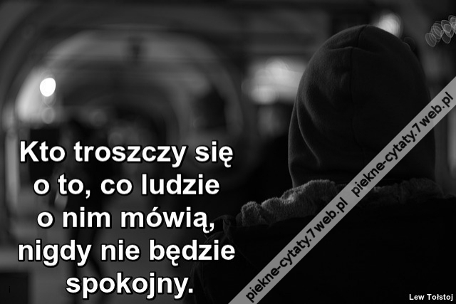 Kto troszczy się o to, co ludzie o nim mówią, nigdy nie będzie spokojny