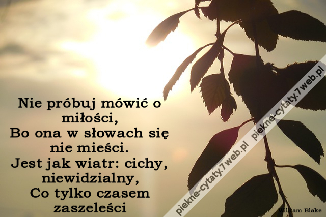 Nie próbuj mówić o miłości, Bo ona w słowach się nie mieści. Jest jak wiatr: cichy, niewidzialny, Co tylko czasem zaszeleści