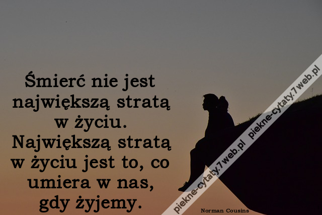 Śmierć nie jest największą stratą w życiu. Największą stratą w życiu jest to, co umiera w nas, gdy żyjemy