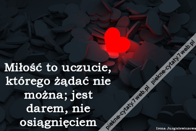 Miłość to uczucie, którego żądać nie można; jest darem, nie osiągnięciem