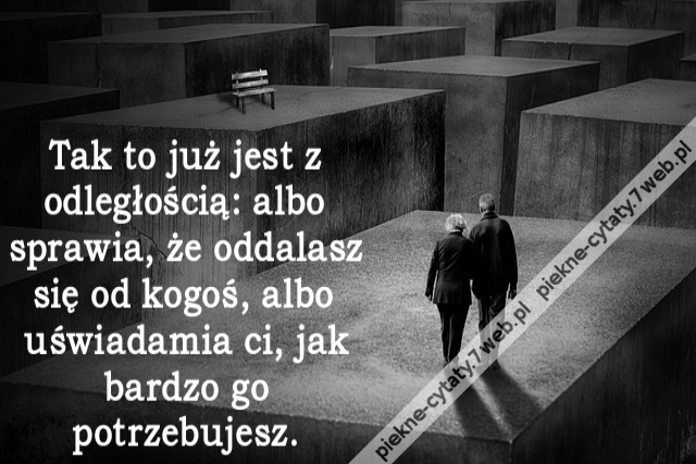 Tak to już jest z odległością: albo sprawia, że oddalasz się od kogoś, albo uświadamia ci, jak bardzo go potrzebujesz.