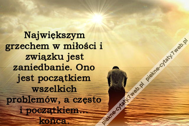 Największym grzechem w miłości i związku jest zaniedbanie. Ono jest początkiem wszelkich problemów, a często i początkiem... końca.