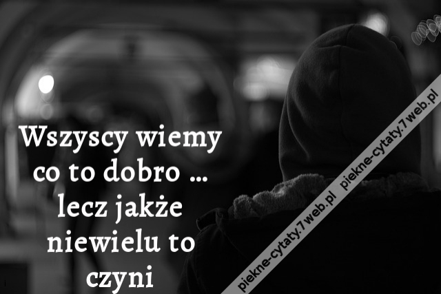 Wszyscy wiemy co to dobro … lecz jakże niewielu to czyni