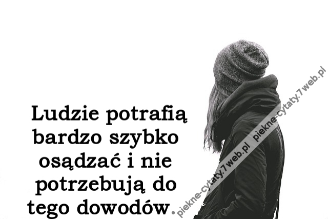 Ludzie potrafią bardzo szybko osądzać i nie potrzebują do tego dowodów.