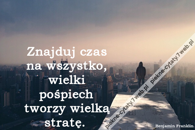 Znajduj czas na wszystko, wielki pośpiech tworzy wielką stratę. http://cytatybaza.pl/cytaty/o-czasie/