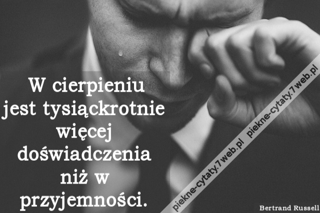 W cierpieniu jest tysiąckrotnie więcej doświadczenia niż w przyjemności