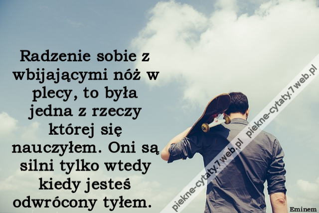 Radzenie sobie z wbijającymi nóż w plecy, to była jedna z rzeczy której się nauczyłem. Oni są silni tylko wtedy kiedy jesteś odwrócony tyłem.