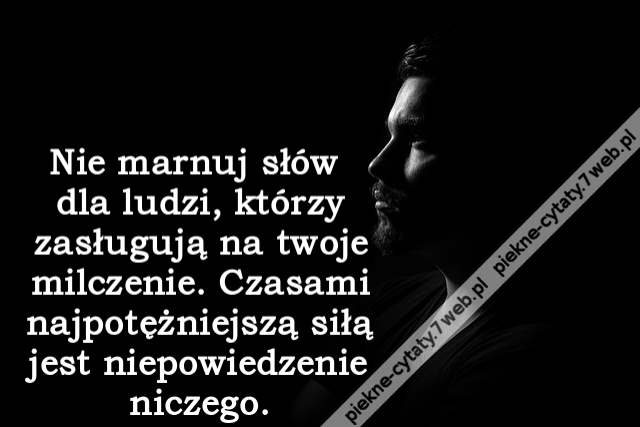 Nie marnuj słów dla ludzi, którzy zasługują na twoje milczenie. Czasami najpotężniejszą siłą jest niepowiedzenie niczego.