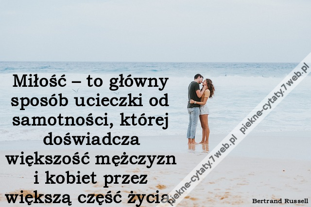 Miłość – to główny sposób ucieczki od samotności, której doświadcza większość mężczyzn i kobiet przez większą część życia.