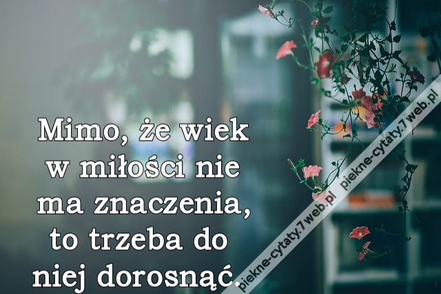 Mimo, że wiek w miłości nie ma znaczenia, to trzeba do niej dorosnąć.