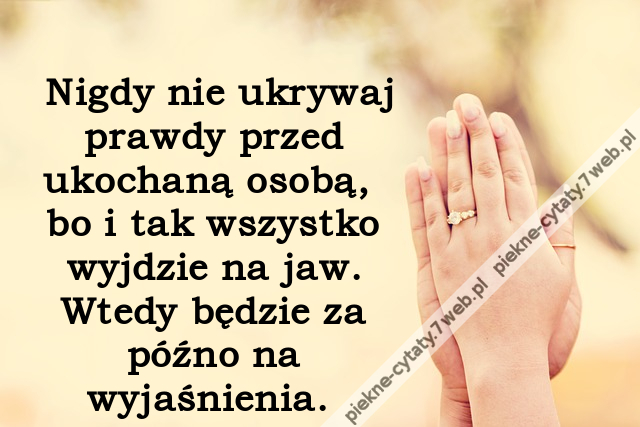 Nigdy nie ukrywaj prawdy przed ukochaną osobą, bo i tak wszystko wyjdzie na jaw. Wtedy będzie za późno na wyjaśnienia.