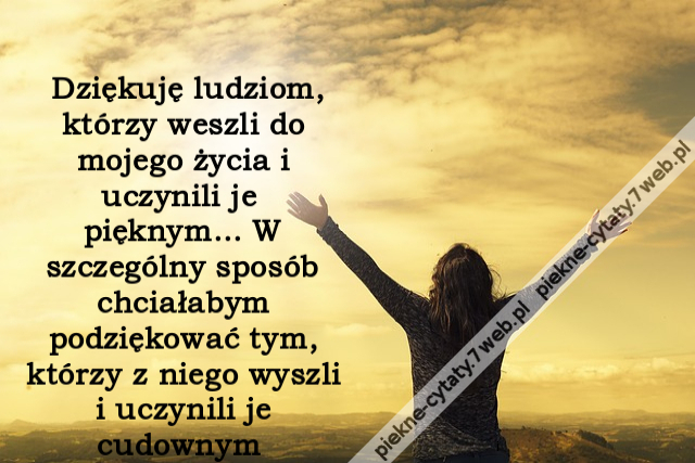 Dziękuję ludziom, którzy weszli do mojego życia i uczynili je pięknym... W szczególny sposób chciałabym podziękować tym, którzy z niego wyszli i uczynili je cudownym