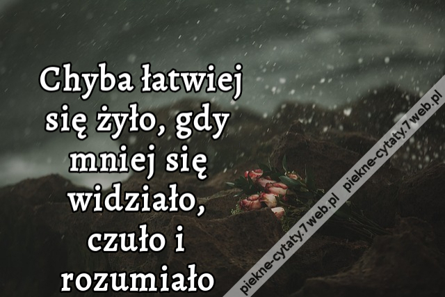 Chyba łatwiej się żyło, gdy mniej się widziało, czuło i rozumiało