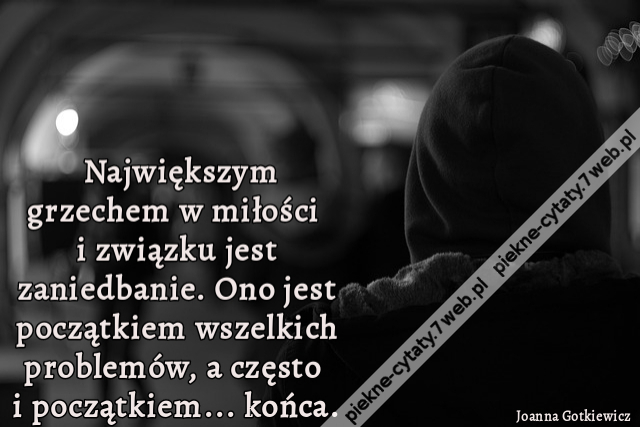 Największym grzechem w miłości i związku jest zaniedbanie. Ono jest początkiem wszelkich problemów, a często i początkiem... końca.