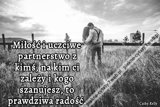 Miłość i uczciwe partnerstwo z kimś, na kim ci zależy i kogo szanujesz, to prawdziwa radość