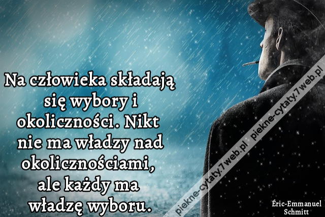 Na człowieka składają się wybory i okoliczności. Nikt nie ma władzy nad okolicznościami, ale każdy ma władzę wyboru.