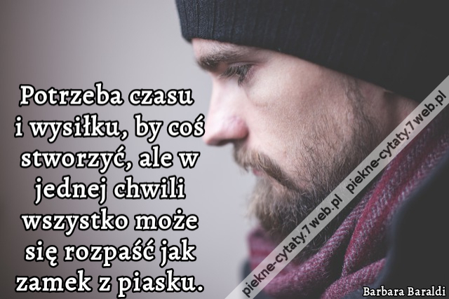 Potrzeba czasu i wysiłku, by coś stworzyć, ale w jednej chwili wszystko może się rozpaść jak zamek z piasku.