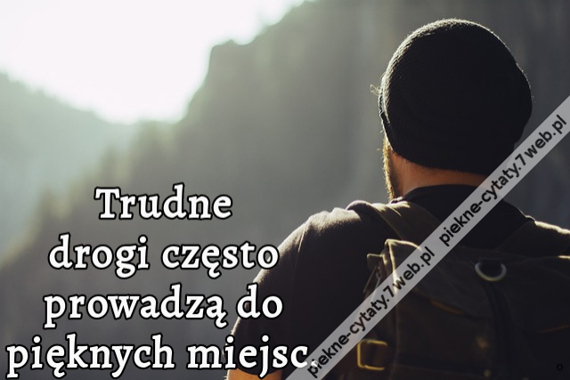 Trudne drogi często prowadzą do pięknych miejsc.